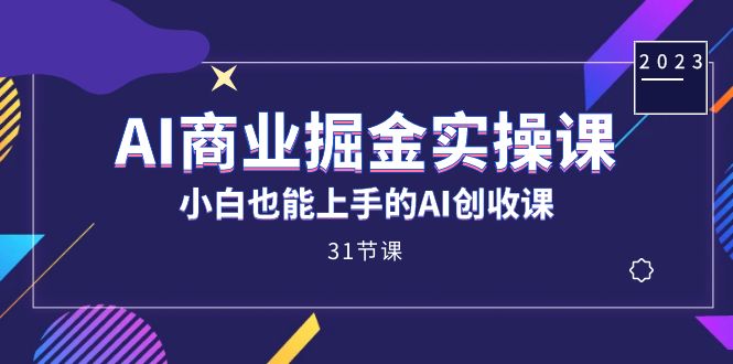 AI商业掘金实操课，小白也能上手的AI创收课（31课）-枫叶微课堂