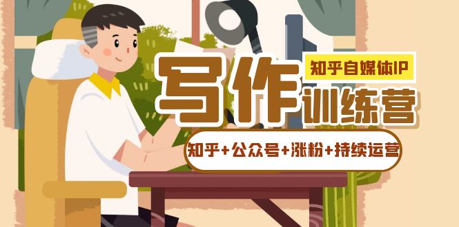 知乎-自媒体IP写作实操训练营：如何做知乎+公众号+涨粉+持续运营！-枫叶微课堂