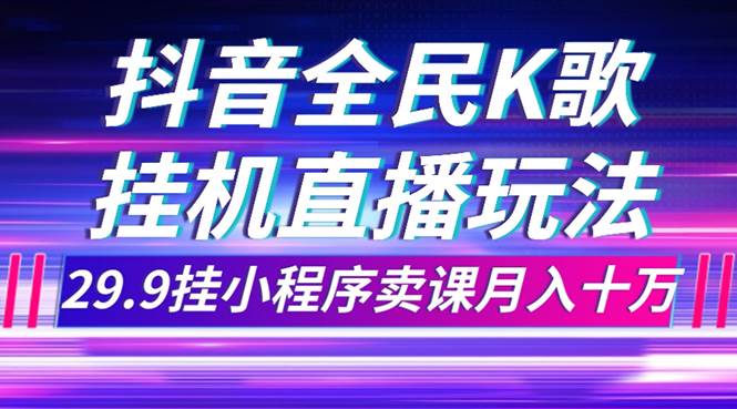 抖音全民K歌直播不露脸玩法，29.9挂小程序卖课月入10万-枫叶微课堂
