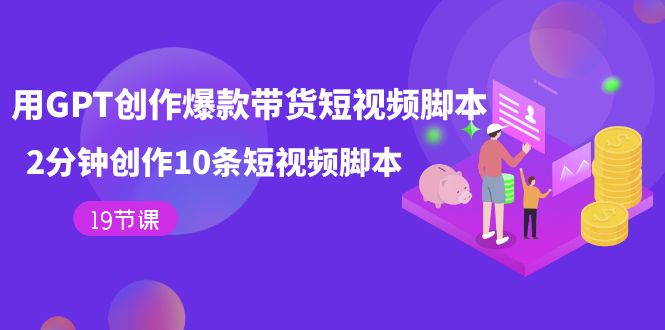 用GPT-创作爆款带货短视频脚本，2分钟创作10条短视频脚本（19节课）-枫叶微课堂