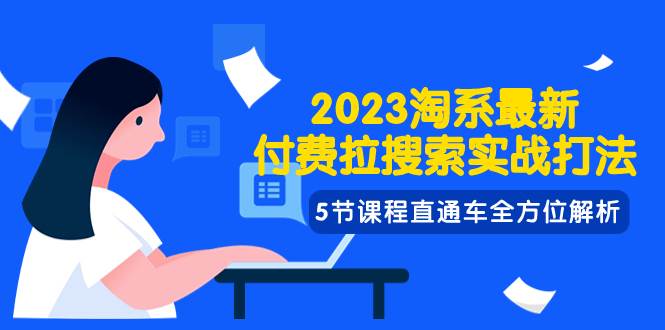 2023淘系·最新付费拉搜索实战打法，5节课程直通车全方位解析-枫叶微课堂