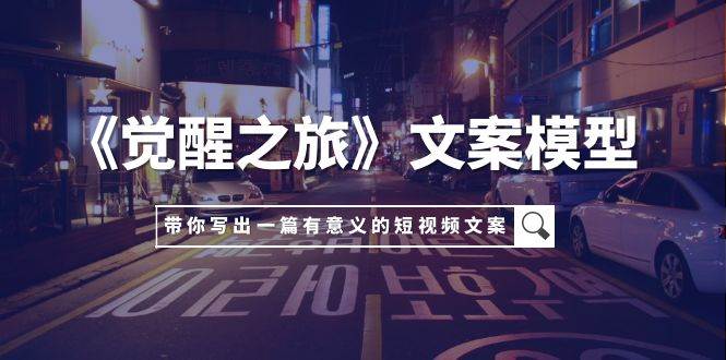 《觉醒之旅》文案模型，带着你用你的一件小事写出一篇有意义的短视频文案-枫叶微课堂