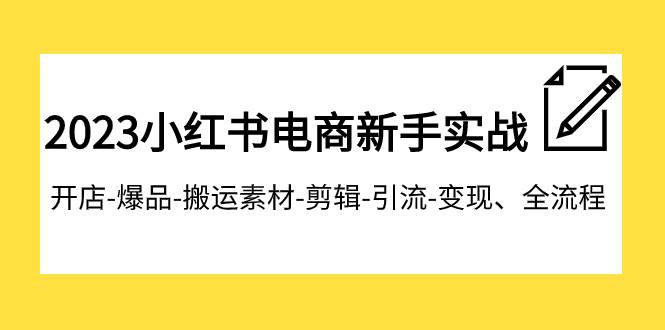 2023小红书电商新手实战课程，开店-爆品-搬运素材-剪辑-引流-变现、全流程-枫叶微课堂