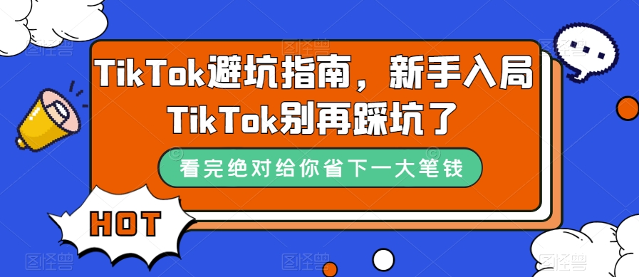 TikTok·避坑指南，新手入局Tk别再踩坑了（10节课）-枫叶微课堂