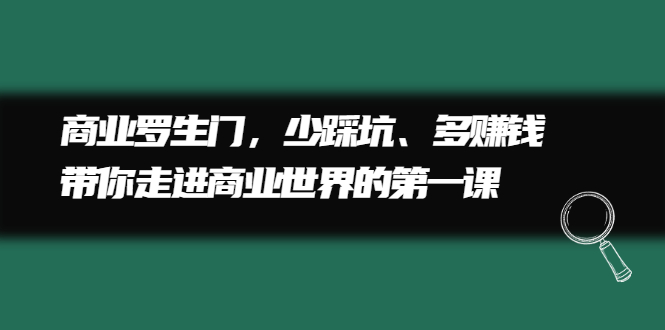 商业罗生门，少踩坑、多赚钱带你走进商业世界的第一课-枫叶微课堂