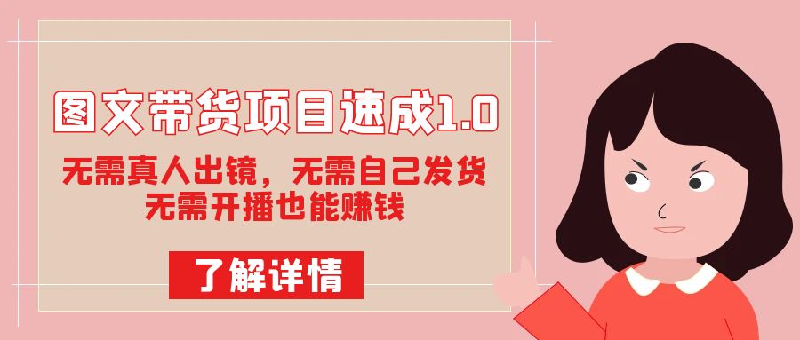 图文带货项目速成1.0：无需真人出镜，无需自己发货，无需开播也能赚钱！-枫叶微课堂