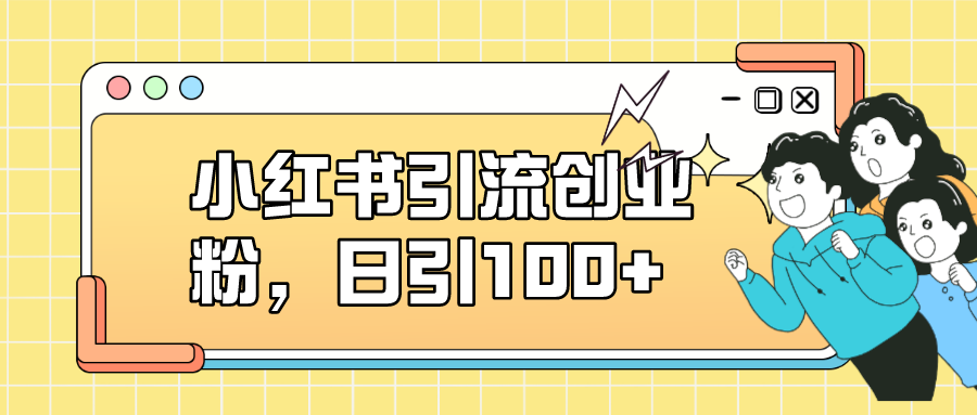 小红书引流创业粉，日引100+，小白可上手，可矩阵操作-枫叶微课堂