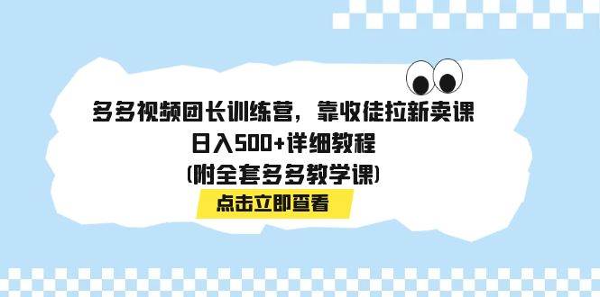 多多视频团长训练营，靠收徒拉新卖课，日入500+详细教程(附全套多多教学课)-枫叶微课堂