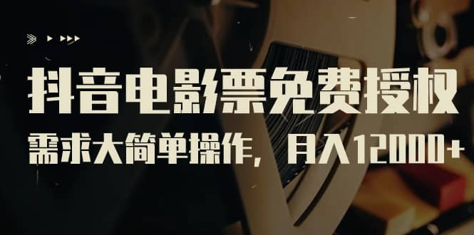 抖音电影票免费授权，需求大简单操作，月入12000+（教程+素材打包）-枫叶微课堂