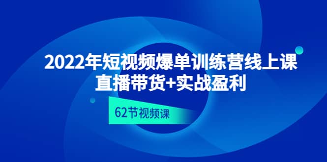2022年短视频爆单训练营线上课：直播带货+实操盈利（62节视频课)-枫叶微课堂