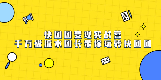 快团团变现实战营，千万级流水团长带你玩转快团团-枫叶微课堂