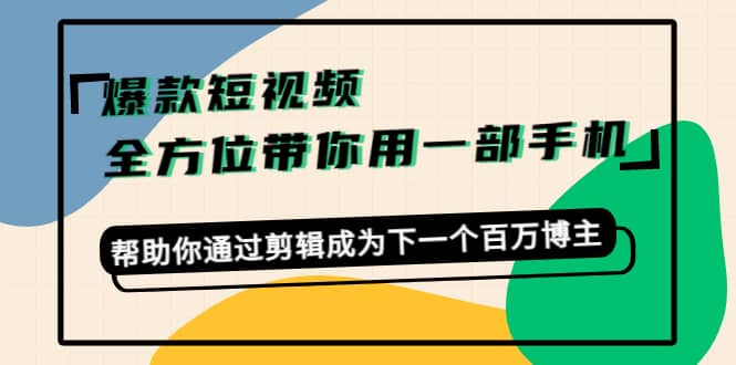 爆款短视频，全方位带你用一部手机，帮助你通过剪辑成为下一个百万博主-枫叶微课堂