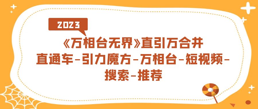 《万相台-无界》直引万合并，直通车-引力魔方-万相台-短视频-搜索-推荐-枫叶微课堂