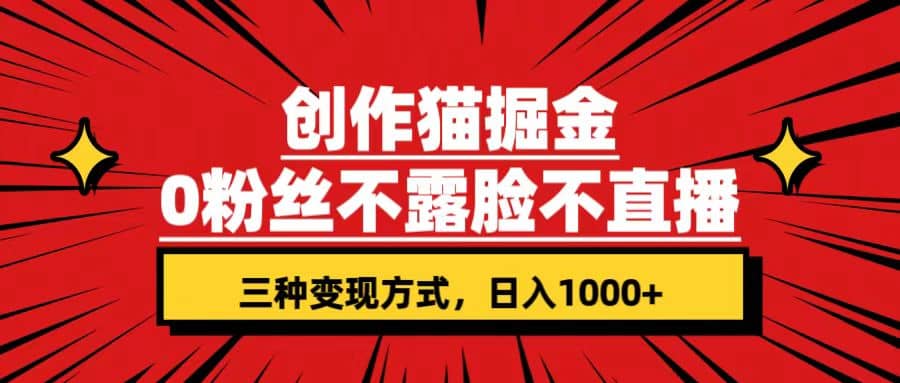 创作猫掘金，0粉丝不直播不露脸，三种变现方式 日入1000+轻松上手(附资料)-枫叶微课堂