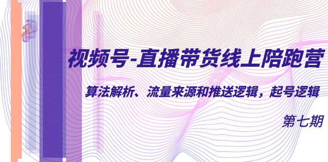 视频号-直播带货线上陪跑营第7期：算法解析、流量来源和推送逻辑，起号逻辑-枫叶微课堂