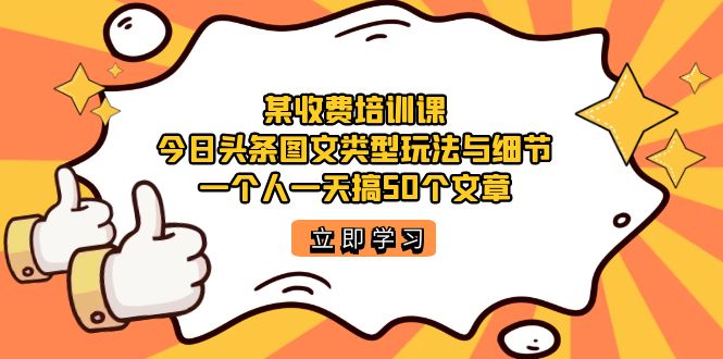 某收费培训课：今日头条账号图文玩法与细节，一个人一天搞50个文章-枫叶微课堂