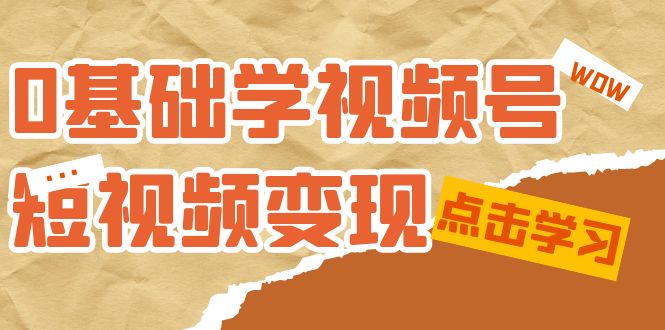 0基础学-视频号短视频变现：适合新人学习的短视频变现课（10节课）-枫叶微课堂