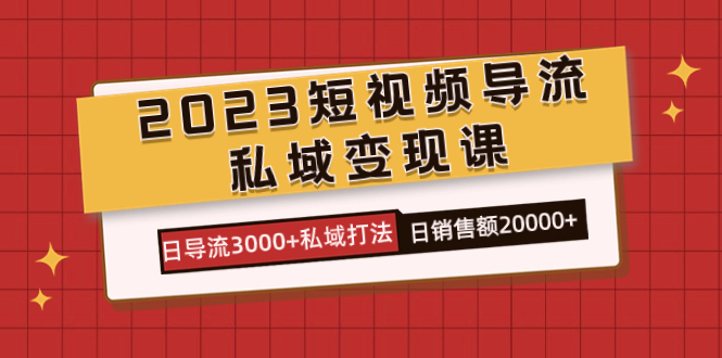 2023短视频导流·私域变现课，日导流3000+私域打法  日销售额2w+-枫叶微课堂