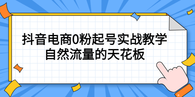 4月最新线上课，抖音电商0粉起号实战教学，自然流量的天花板-枫叶微课堂