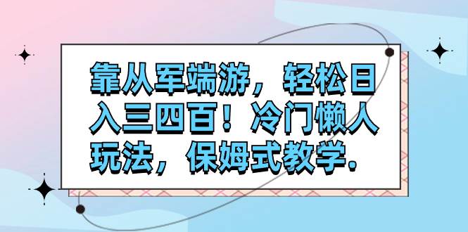 靠从军端游，轻松日入三四百！冷门懒人玩法，保姆式教学.-枫叶微课堂