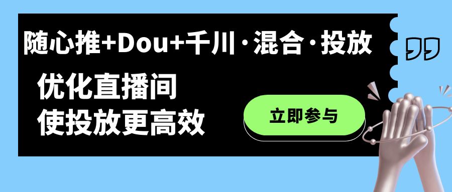 随心推+Dou+千川·混合·投放新玩法，优化直播间使投放更高效-枫叶微课堂