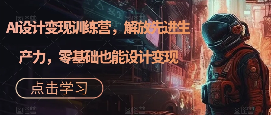 AI设计变现特训营，解放先进生产力，0基础也能设计变现（22节完结）-枫叶微课堂