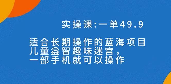一单49.9长期蓝海项目，儿童益智趣味迷宫，一部-枫叶微课堂