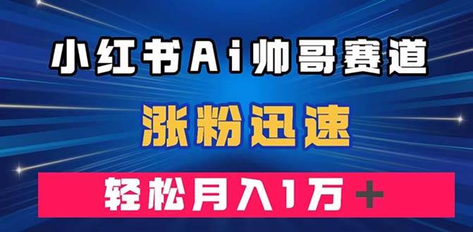 小红书AI帅哥赛道 ，涨粉迅速，轻松月入万元（附软件）-枫叶微课堂