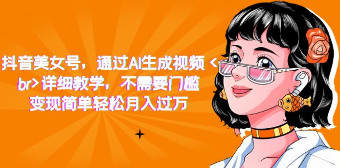 抖音美女号，通过AI生成视频，详细教学，不需要门槛，变现简单轻松月入过万-枫叶微课堂