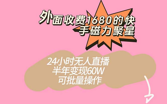 外面收费1680的快手磁力聚星项目，24小时无人直播 半年变现60W，可批量操作-枫叶微课堂
