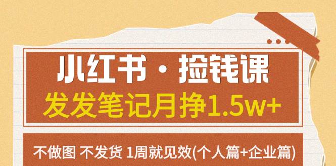 小红书·捡钱课 发发笔记月挣1.5w+不做图 不发货 1周就见效(个人篇+企业篇)-枫叶微课堂