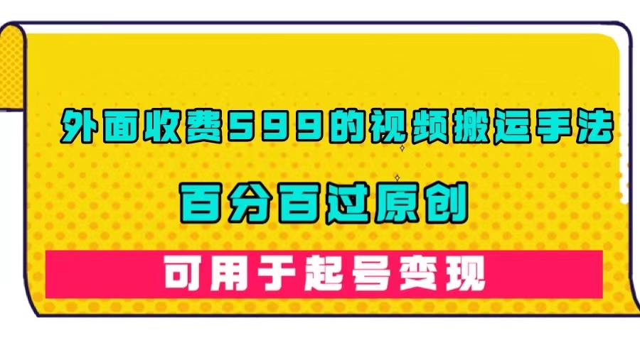 外面收费599的视频搬运手法，百分百过原创，可用起号变现-枫叶微课堂