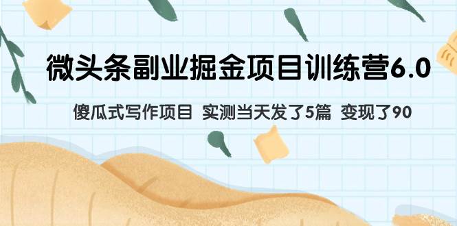 微头条副业掘金项目训练营6.0：傻瓜式写作项目 实测当天发了5篇 变现了90-枫叶微课堂