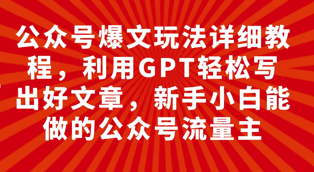 公众号爆文玩法详细教程，利用GPT轻松写出好文章，新手小白能做的公众号-枫叶微课堂