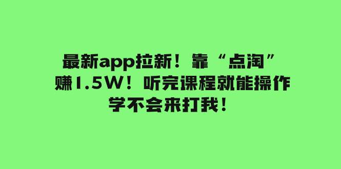 最新app拉新！靠“点淘”赚1.5W！听完课程就能操作！学不会来打我！-枫叶微课堂