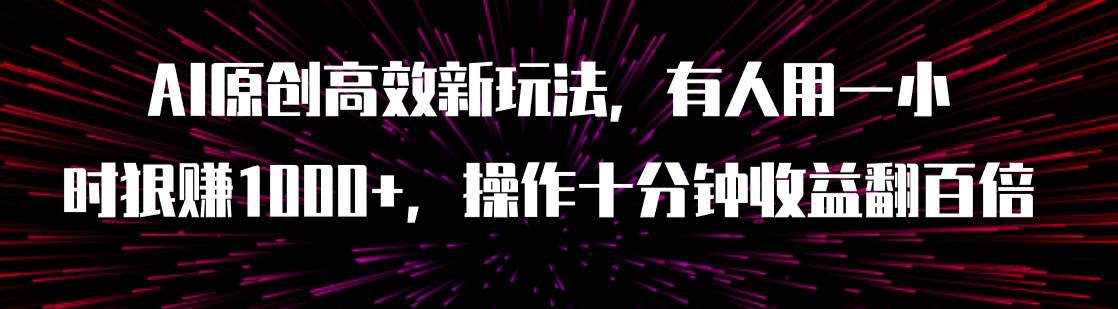 AI原创高效新玩法，有人用一小时狠赚1000+操作十分钟收益翻百倍（附软件）-枫叶微课堂