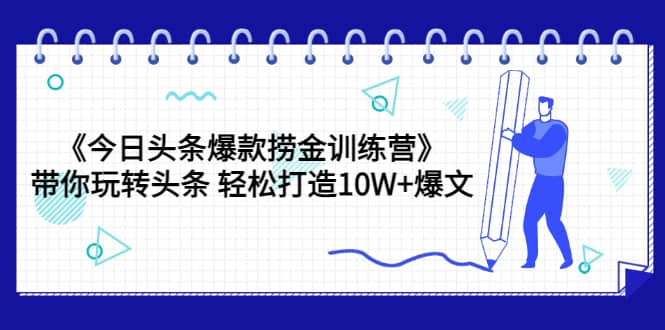 《今日头条爆款捞金训练营》带你玩转头条 轻松打造10W+爆文（44节课）-枫叶微课堂