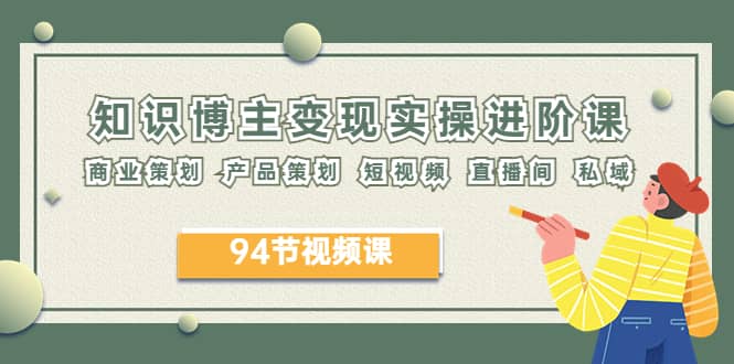 2023年知识-博主变现实操进阶课：商业策划 产品策划 短视频 直播间 私域-枫叶微课堂