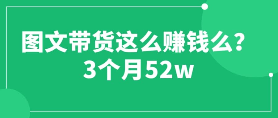 图文带货这么赚钱么? 3个月52W 图文带货运营加强课-枫叶微课堂