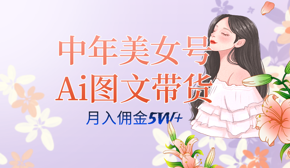 中年美女号ai图文带货3.0玩法，单号月入五位数，可多账号矩阵，全AI创作-枫叶微课堂