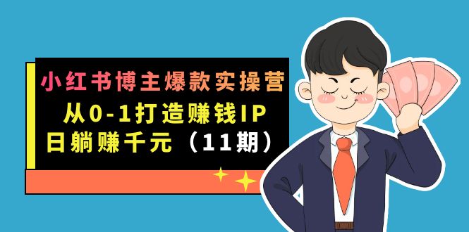 小红书博主爆款实操营·第11期：从0-1打造赚钱IP，日躺赚千元，9月完结新课-枫叶微课堂