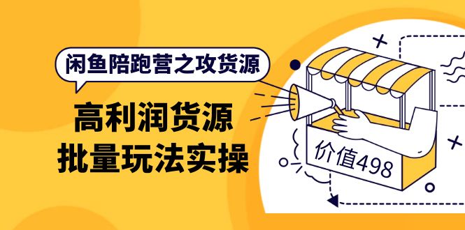 闲鱼陪跑营之攻货源：高利润货源批量玩法，月入过万实操（价值498）-枫叶微课堂