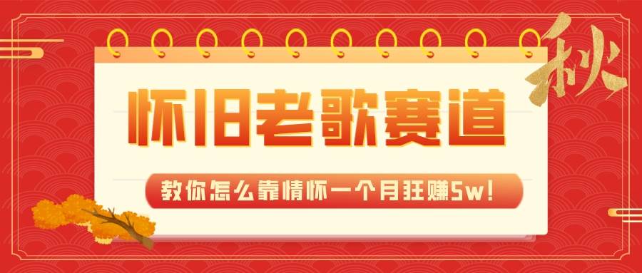 全新蓝海，怀旧老歌赛道，教你怎么靠情怀一个月狂赚5w！-枫叶微课堂