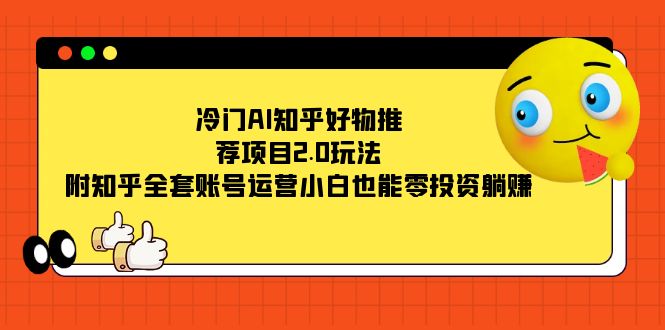 冷门AI知乎好物推荐项目2.0玩法，附知乎全套账号运营，小白也能零投资躺赚-枫叶微课堂