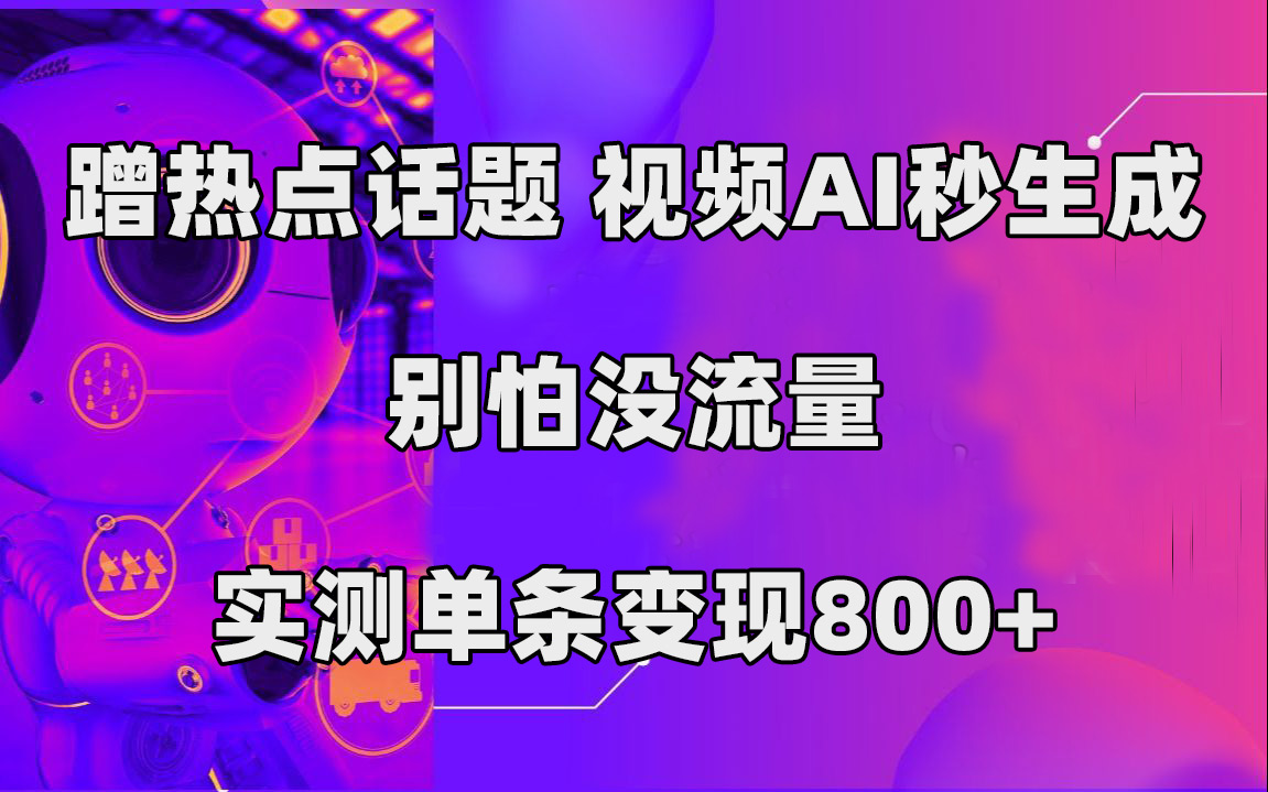 蹭热点话题，视频AI秒生成，别怕没流量，实测单条变现800+-枫叶微课堂