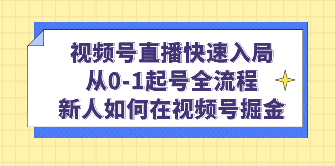 视频号直播快速入局：从0-1起号全流程，新人如何在视频号掘金-枫叶微课堂