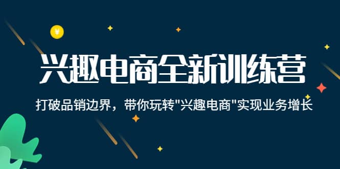 兴趣电商全新训练营：打破品销边界，带你玩转“兴趣电商“实现业务增长-枫叶微课堂