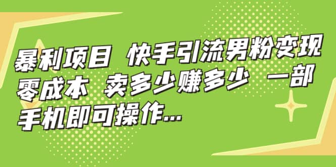 快手引流男粉变现，零成本，卖多少赚多少，一部手机即可操作，一天1000+-枫叶微课堂