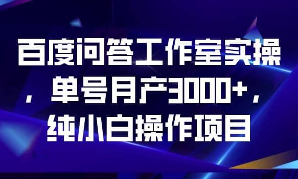 百度问答工作室实操，单号月产3000+，纯小白操作项目【揭秘】-枫叶微课堂