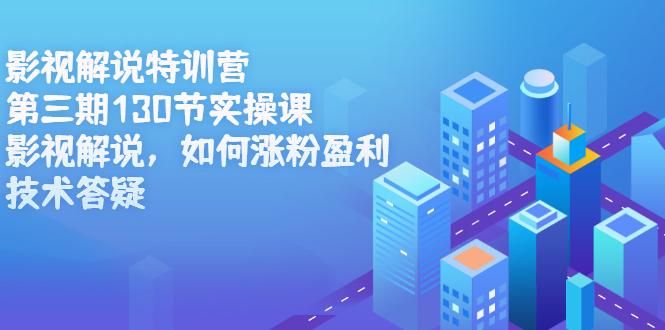 影视解说特训营第三期，130节实操课，影视解说，如何涨粉盈利，技术答疑-枫叶微课堂